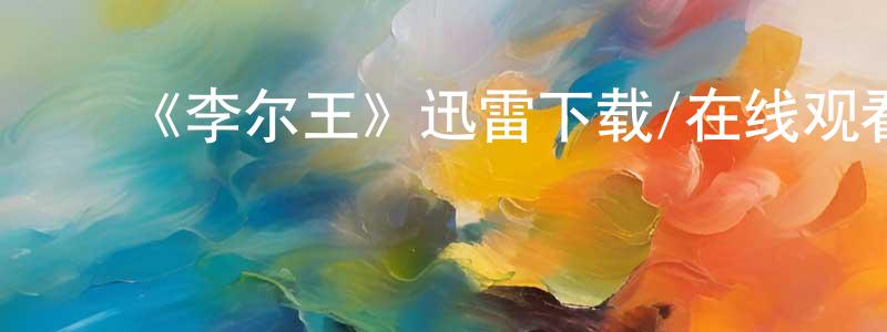 ﻿柴尔德的网络影视资源,﻿《李尔王》迅雷下载/在线观看-选秀综艺-美剧天堂